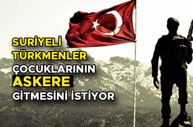 SURİYELİ TÜRKMENLER ÇOCUKLARININ ASKERE GİTMESİNİ İSTİYOR