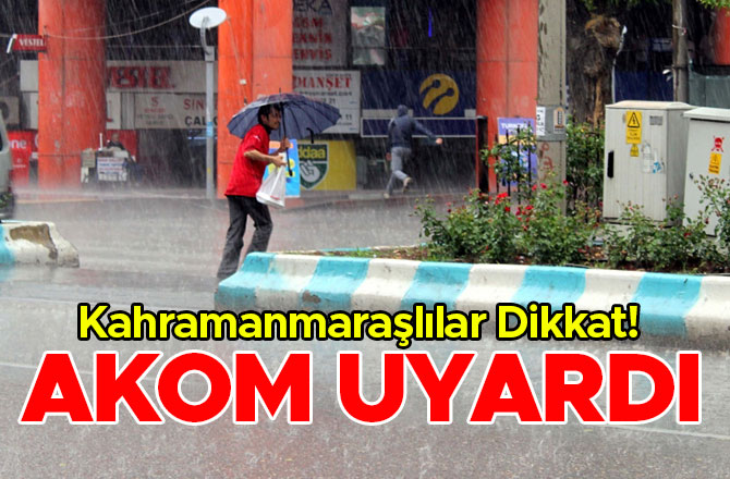 KAHRAMANMARAŞLILAR DİKKAT! AKOM UYARDI