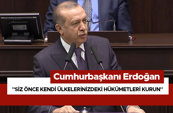 "SİZ ÖNCE KENDİ ÜLKELERİNİZDEKİ HÜKÜMETLERİ KURUN"