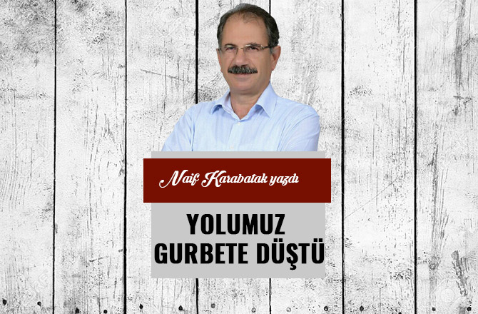 YOLUMUZ GURBETE DÜŞTÜ