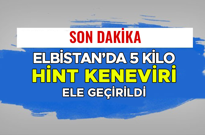 ELBİSTAN’DA 5 KİLO HİNT KENEVİRİ ELE GEÇİRİLDİ