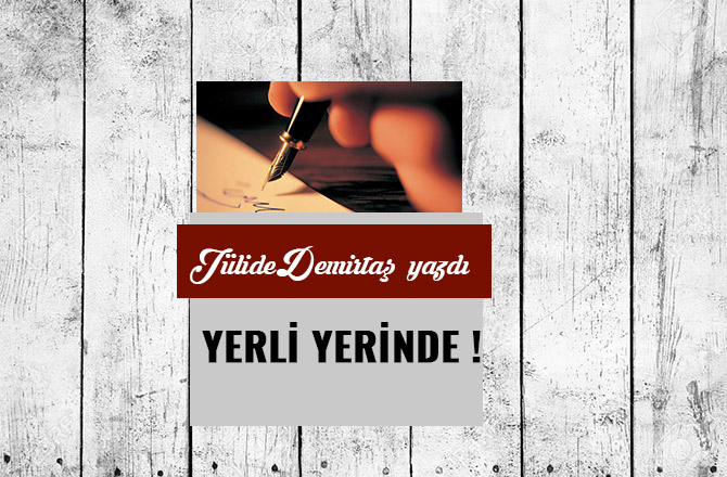 YERLİ YERİNDE !