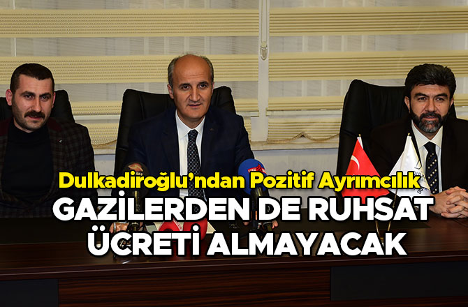 DULKADİROĞLU BELEDİYESİ GAZİLERDEN DE RUHSAT ÜCRETİ ALMAYACAK