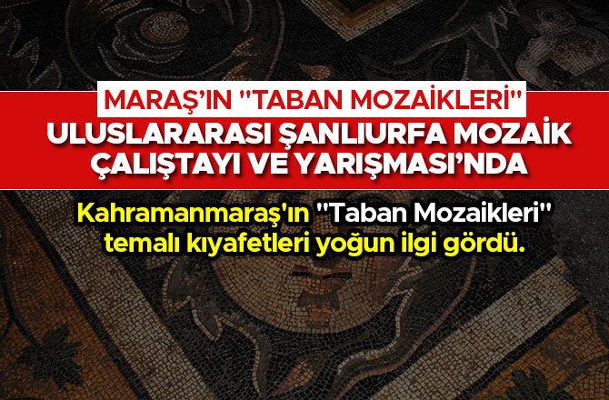 ULUSLARARASI ŞANLIURFA MOZAİK ÇALIŞTAYI VE YARIŞMASI’NDA MARAŞ’IN "TABAN MOZAİKLERİ" YOĞUN İLGİ GÖRDÜ