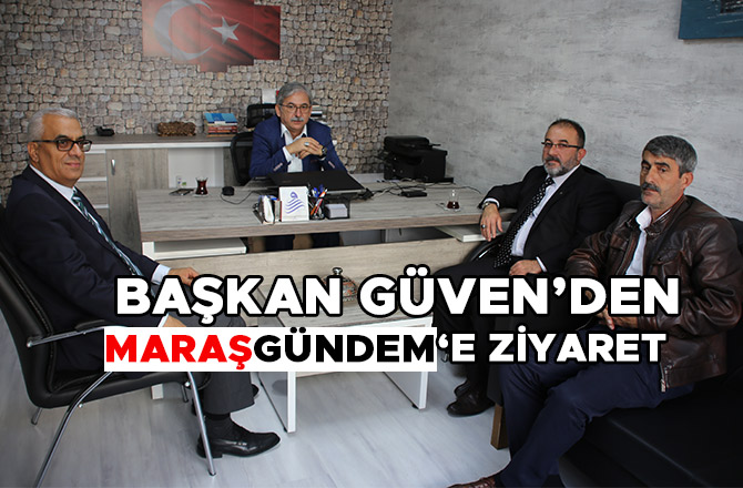 BAŞKAN GÜVEN’DEN MARAŞ GÜNDEM’E ZİYARET