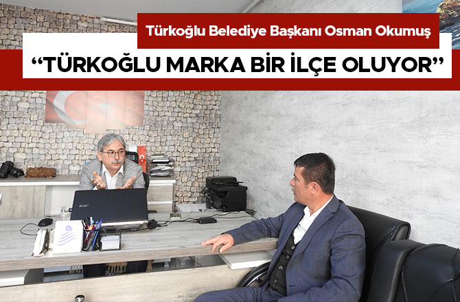 “TÜRKOĞLU MARKA BİR İLÇE OLUYOR”