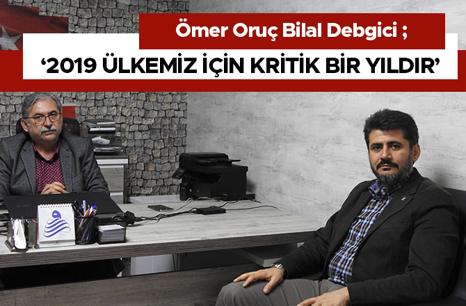 DEBGİCİ: ‘2019 ÜLKEMİZ İÇİN KRİTİK BİR YILDIR’