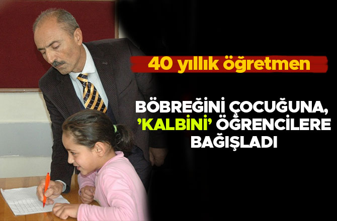 BÖBREĞİNİ ÇOCUĞUNA, ’KALBİNİ’ ÖĞRENCİLERE BAĞIŞLADI