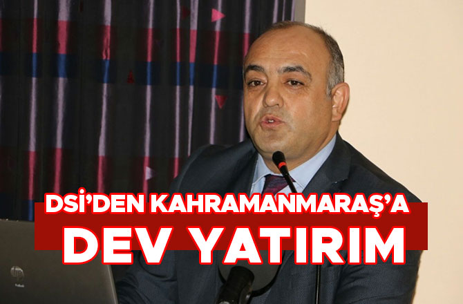 DSİ’DEN KAHRAMANMARAŞ’A DEV YATIRIM