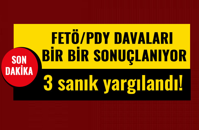 FETÖ/PDY DAVALARI BİR BİR SONUÇLANIYOR