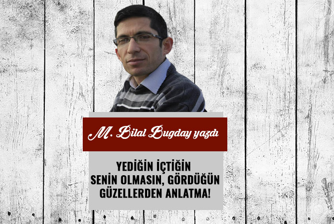 YEDİĞİN İÇTİĞİN SENİN OLMASIN, GÖRDÜĞÜN GÜZELLERDEN ANLATMA!