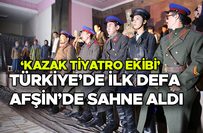 ‘KAZAK TİYATRO EKİBİ’ TÜRKİYE’DE İLK DEFA AFŞİN’DE SAHNE ALDI