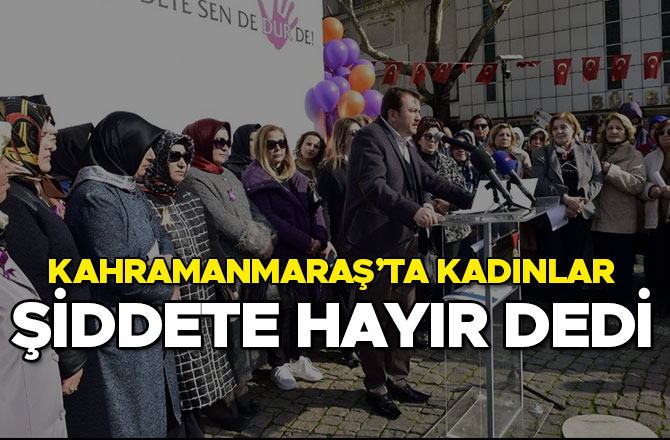KAHRAMANMARAŞ’TA KADINLAR ŞİDDETE HAYIR DEDİ