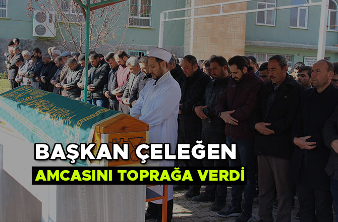 BAŞKAN ÇELEĞEN AMCASINI TOPRAĞA VERDİ
