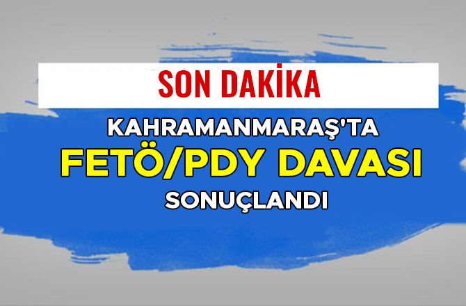 KAHRAMANMARAŞ'TA FETÖ/PDY DAVASI SONUÇLANDI