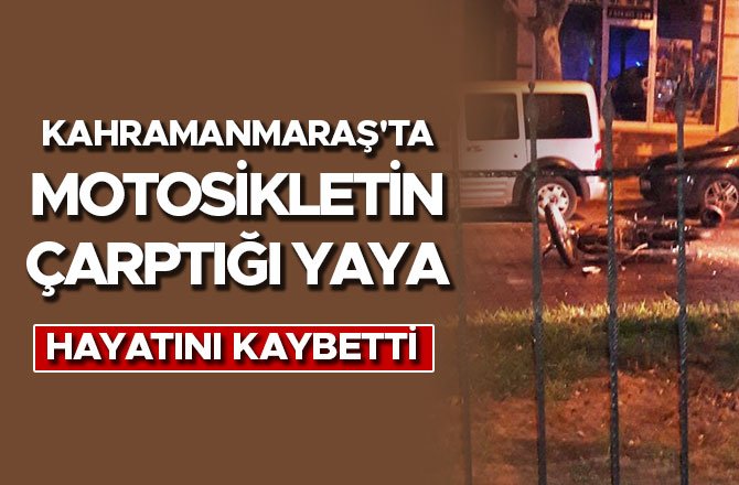 KAHRAMANMARAŞ'TA MOTOSİKLETİN ÇARPTIĞI YAYA HAYATINI KAYBETTİ