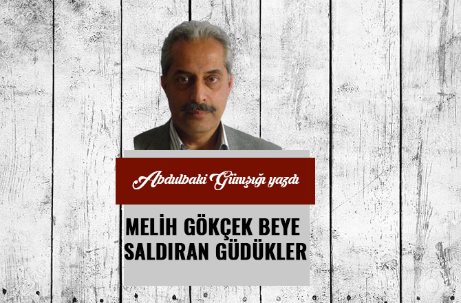MELİH  GÖKÇEK  BEYE  SALDIRAN  GÜDÜKLER