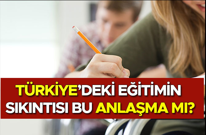 TÜRKİYE’DEKİ EĞİTİMİN SIKINTISI BU ANLAŞMA MI?