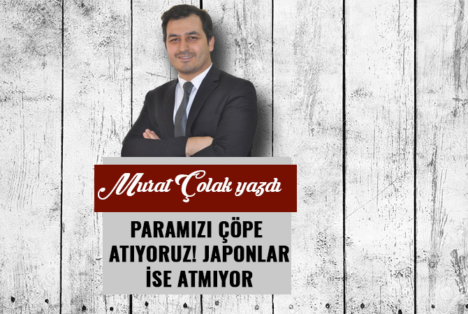 PARAMIZI ÇÖPE ATIYORUZ! JAPONLAR İSE ATMIYOR.