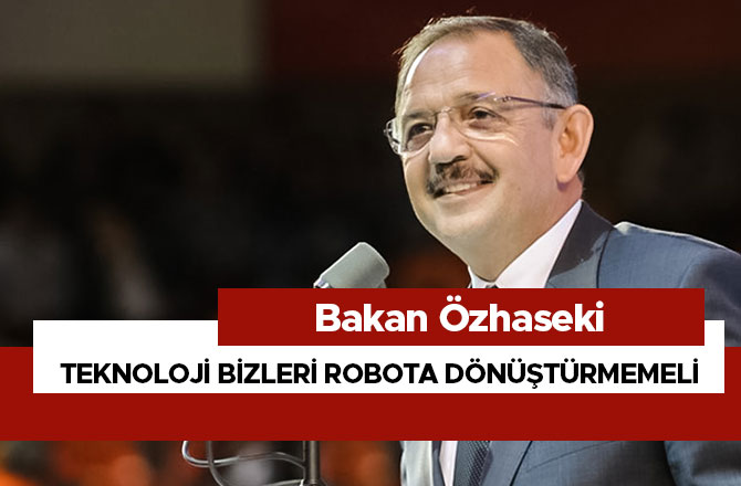 ÖZHASEKİ: "TEKNOLOJİ BİZLERİ ROBOTA DÖNÜŞTÜRMEMELİ"
