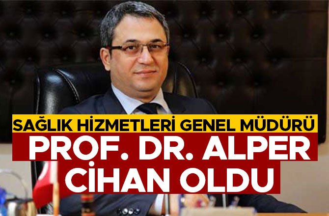 SAĞLIK HİZMETLERİ GENEL MÜDÜRÜ PROF.DR.ALPER CİHAN OLDU