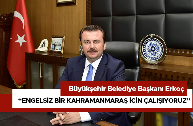 BAŞKAN ERKOÇ: “ENGELSİZ BİR KAHRAMANMARAŞ İÇİN ÇALIŞIYORUZ”