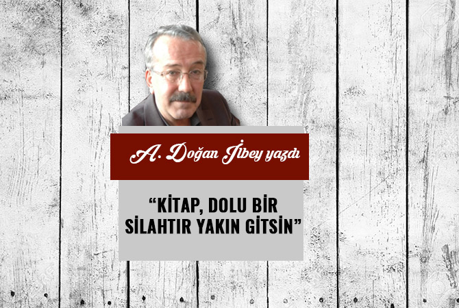 “KİTAP, DOLU BİR SİLAHTIR YAKIN GİTSİN”