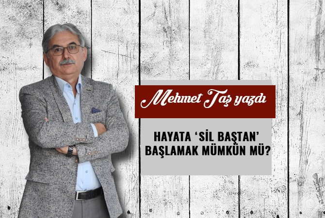 HAYATA ‘SİL BAŞTAN’ BAŞLAMAK MÜMKÜN MÜ?