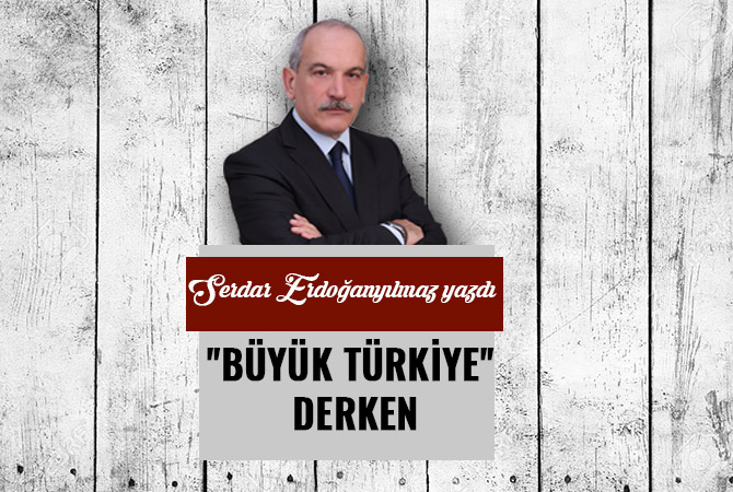 "BÜYÜK TÜRKİYE" DERKEN