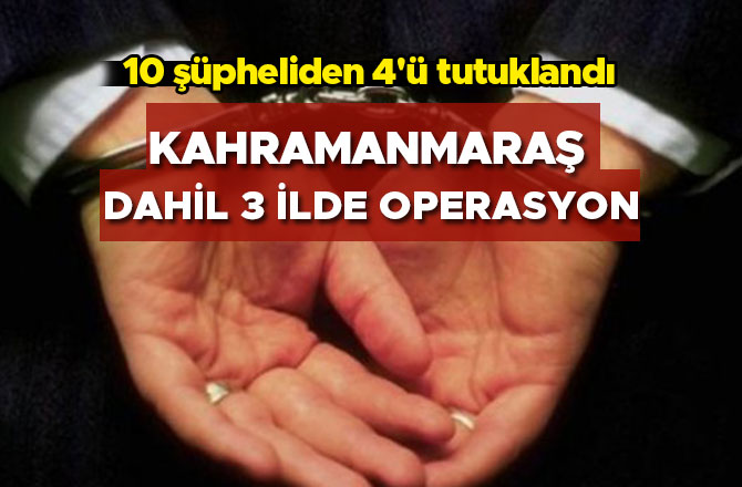 KAHRAMANMARAŞ DAHİL 3 İLDE OPERASYON