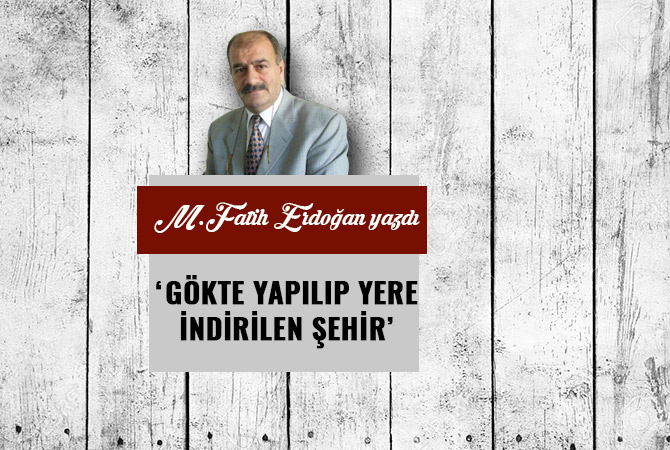 GÖKTE YAPILIP YERE İNDİRİLEN ŞEHİR’