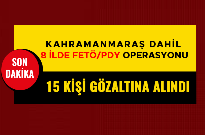 KAHRAMANMARAŞ DAHİL 8 İLDE FETÖ/PDY OPERASYONU