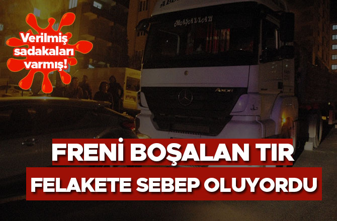 FRENİ BOŞALAN TIR FELAKETE SEBEP OLUYORDU