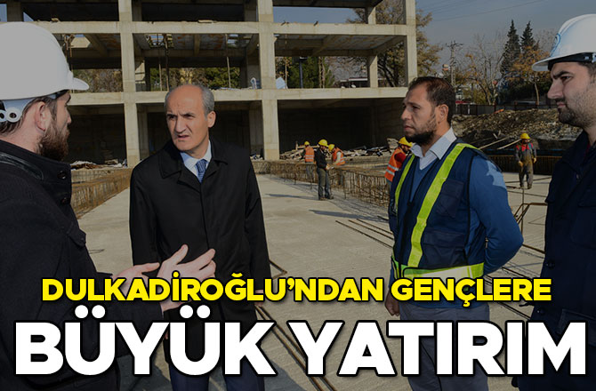 DULKADİROĞLU’NDAN GELECEĞİN TEMİNATI GENÇLERE BÜYÜK YATIRIM
