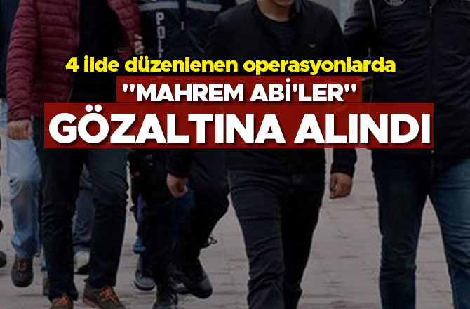 "MAHREM ABİ'LER" GÖZALTINA ALINDI