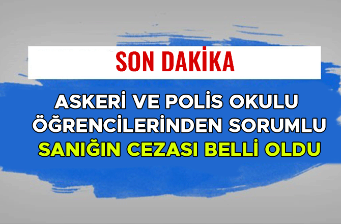 ASKERİ VE POLİS OKULU ÖĞRENCİLERİNDEN SORUMLU SANIĞIN CEZASI BELLİ OLDU