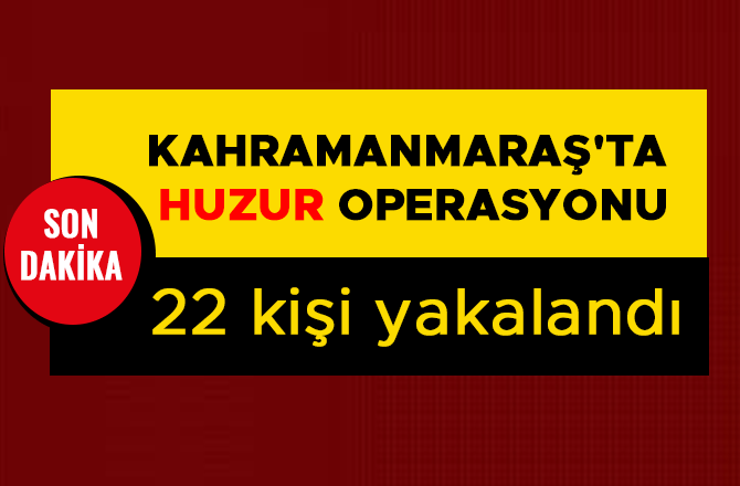 KAHRAMANMARAŞ'TA HUZUR OPERASYONU