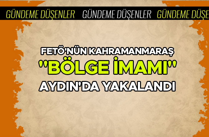 FETÖ'NÜN KAHRAMANMARAŞ "BÖLGE İMAMI" AYDIN'DA YAKALANDI