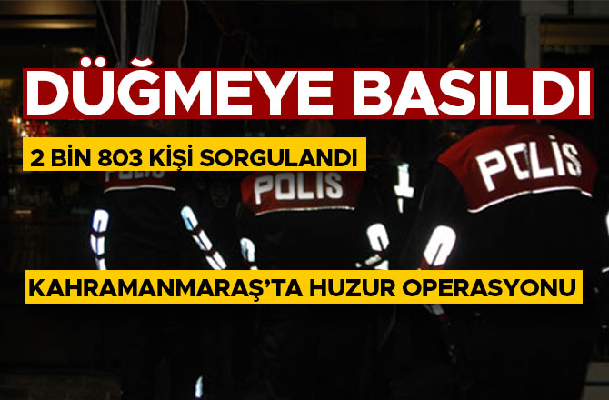 KAHRAMANMARAŞ'TA HUZUR OPERASYONU