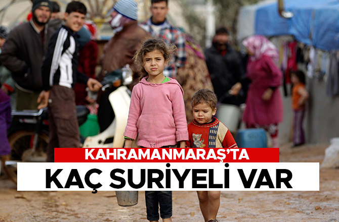 KAHRAMANMARAŞ’TA KAÇ SURİYELİ VAR
