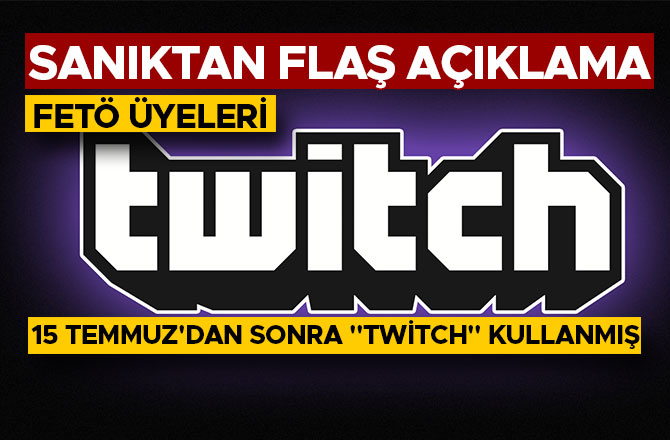 FETÖ ÜYELERİ 15 TEMMUZ'DAN SONRA "TWİTCH" KULLANMIŞ