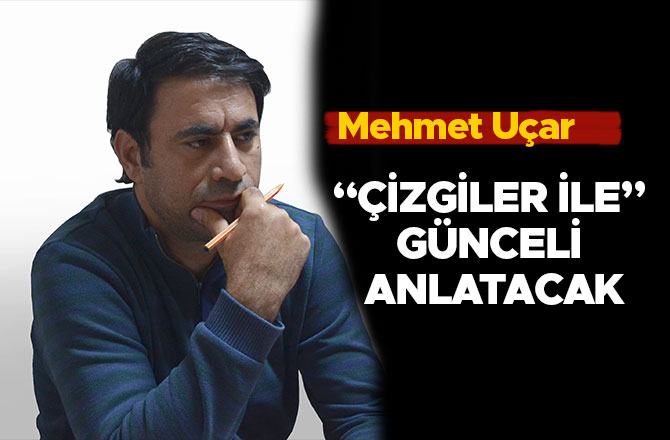 MEHMET UÇAR “ÇİZGİLER İLE” GÜNCELİ ANLATACAK