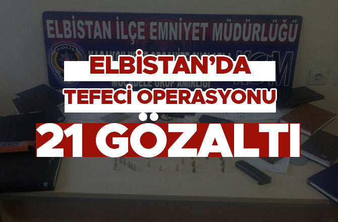 ELBİSTAN’DA TEFECİ OPERASYONU: 21 GÖZALTI