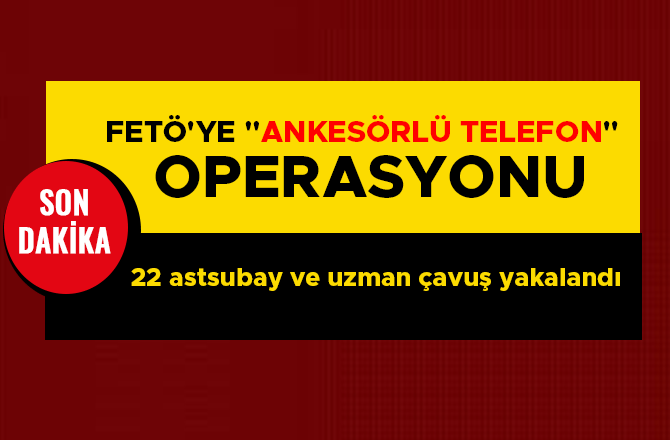 FETÖ'YE "ANKESÖRLÜ TELEFON" OPERASYONU