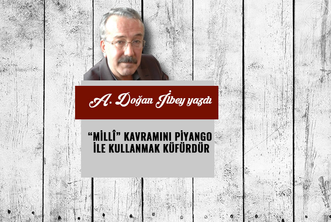 “MİLLÎ” KAVRAMINI PİYANGO İLE KULLANMAK KÜFÜRDÜR