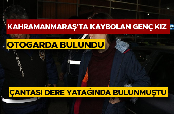 KAHRAMANMARAŞ'TA KAYBOLAN GENÇ KIZ OTOGARDA BULUNDU