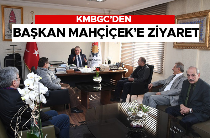 KMBGC’DEN BAŞKAN MAHÇİÇEK’E ZİYARET
