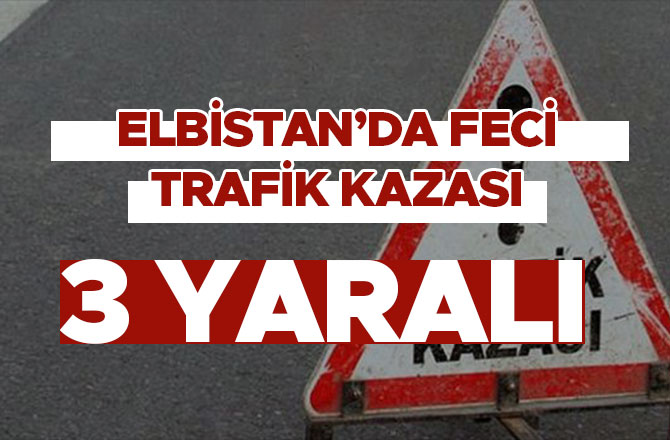 ELBİSTAN’DA TRAFİK KAZASI: 3 KİŞİ YARALANDI