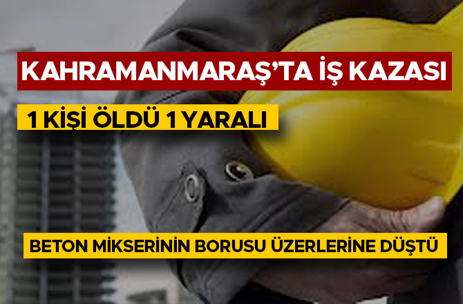 BETON MİKSERİNİN BORUSU İŞÇİLERİN ÜZERİNE DÜŞTÜ: 1 ÖLÜ, 1 YARALI