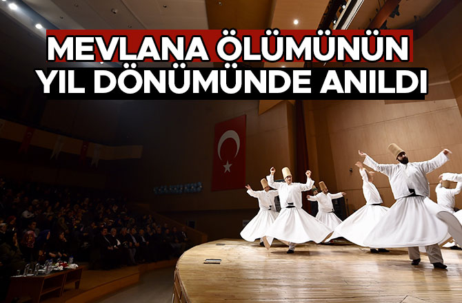 MEVLANA ÖLÜMÜNÜN YIL DÖNÜMÜNDE ANILDI